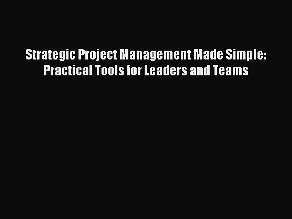 [Read PDF] Strategic Project Management Made Simple: Practical Tools for Leaders and Teams