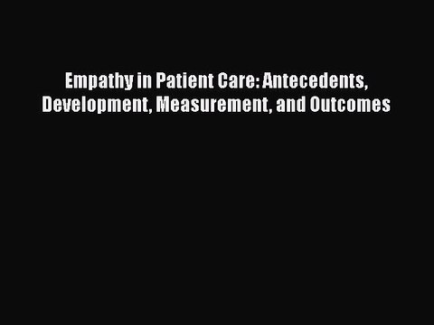 Download Empathy in Patient Care: Antecedents Development Measurement and Outcomes EBook