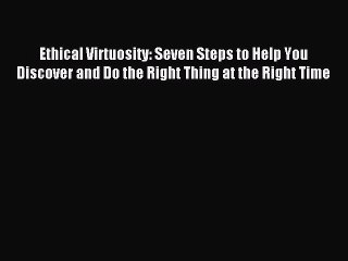 Most popular Ethical Virtuosity: Seven Steps to Help You Discover and Do the Right Thing at