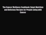 READ book The Cancer Wellness Cookbook: Smart Nutrition and Delicious Recipes for People Living