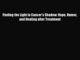 READ book Finding the Light in Cancer's Shadow: Hope Humor and Healing after Treatment Full