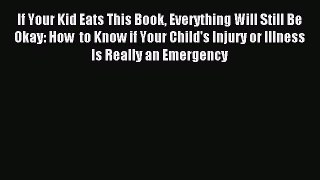 Read If Your Kid Eats This Book Everything Will Still Be Okay: How  to Know if Your Child's