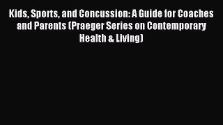Read Kids Sports and Concussion: A Guide for Coaches and Parents (Praeger Series on Contemporary