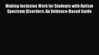 Read Making Inclusion Work for Students with Autism Spectrum Disorders: An Evidence-Based Guide