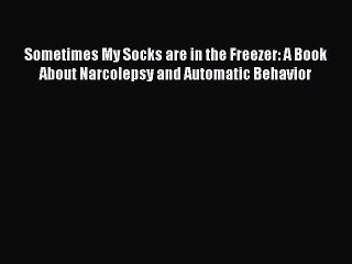 Download Sometimes My Socks are in the Freezer: A Book About Narcolepsy and Automatic Behavior
