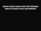 READ book Cancer's Cause Cancer's Cure: The Truth about Cancer Its Causes Cures and Prevention