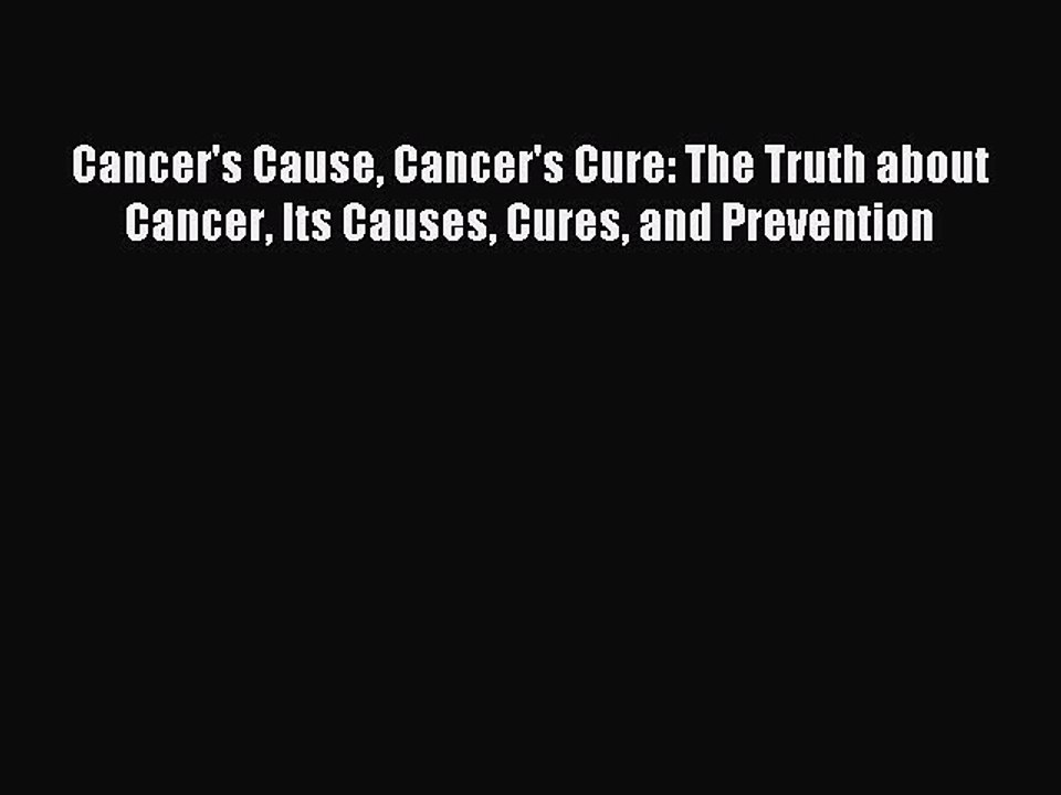 READ book Cancer's Cause Cancer's Cure: The Truth about Cancer Its Causes Cures and Prevention