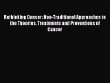 READ book Rethinking Cancer: Non-Traditional Approaches to the Theories Treatments and Preventions