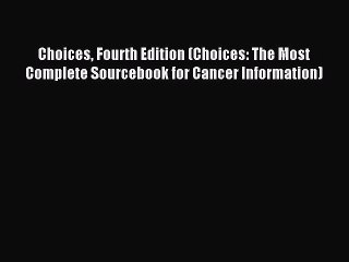 READ book Choices Fourth Edition (Choices: The Most Complete Sourcebook for Cancer Information)