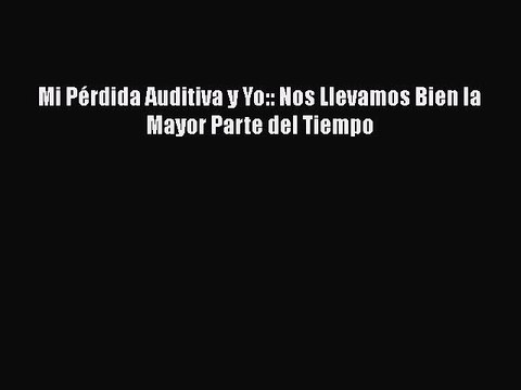 Download Mi Pérdida Auditiva y Yo:: Nos Llevamos Bien la Mayor Parte del Tiempo EBook