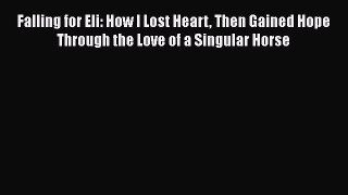 Download Falling for Eli: How I Lost Heart Then Gained Hope Through the Love of a Singular