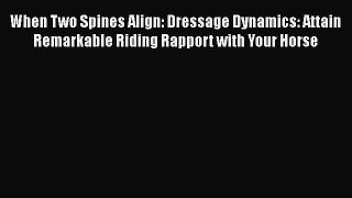 Read When Two Spines Align: Dressage Dynamics: Attain Remarkable Riding Rapport with Your Horse