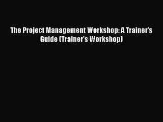 [PDF] The Project Management Workshop: A Trainer's Guide (Trainer's Workshop)  Read Online