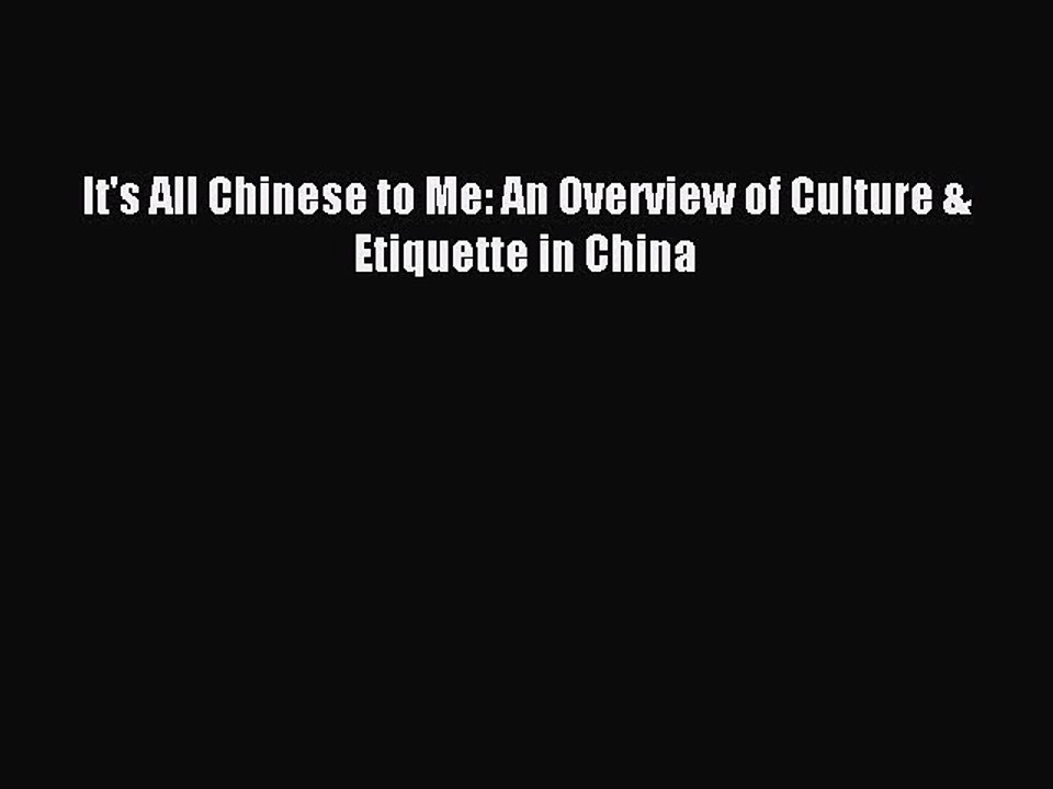 [Read PDF] It's All Chinese to Me: An Overview of Culture & Etiquette in China Download Online