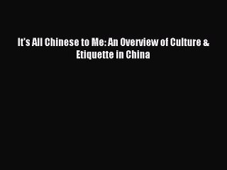 [Read PDF] It's All Chinese to Me: An Overview of Culture & Etiquette in China Download Online