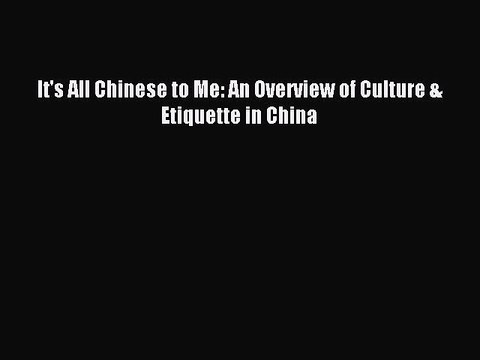 [Read PDF] It's All Chinese to Me: An Overview of Culture & Etiquette in China Download Online