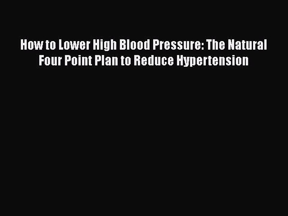 PDF How to Lower High Blood Pressure: The Natural Four Point Plan to Reduce Hypertension  Read