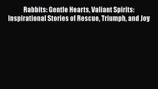 Read Rabbits: Gentle Hearts Valiant Spirits: Inspirational Stories of Rescue Triumph and Joy