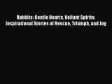 Read Rabbits: Gentle Hearts Valiant Spirits: Inspirational Stories of Rescue Triumph and Joy