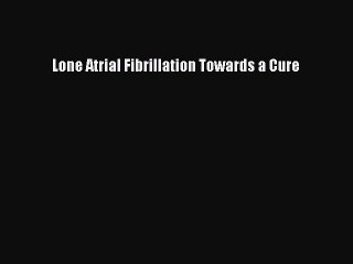 Download Lone Atrial Fibrillation Towards a Cure  Read Online