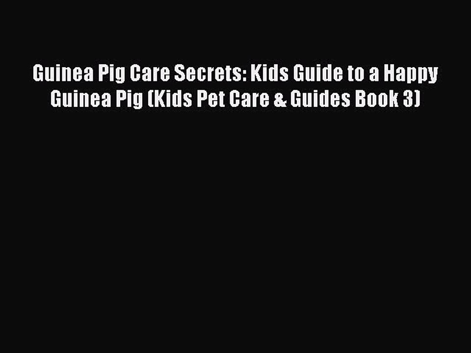 Read Guinea Pig Care Secrets: Kids Guide to a Happy Guinea Pig (Kids Pet Care & Guides Book