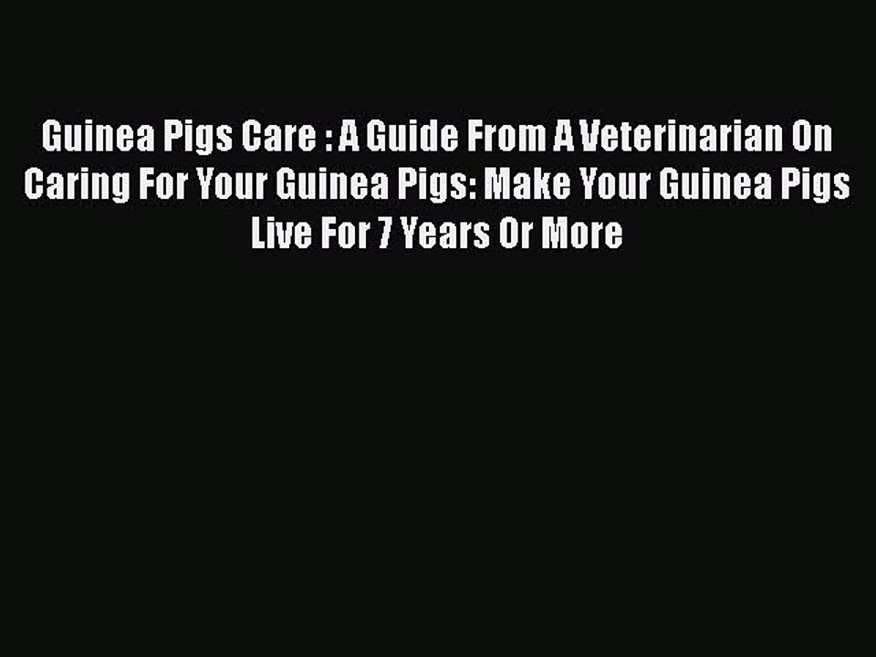 Read Guinea Pigs Care : A Guide From A Veterinarian On Caring For Your Guinea Pigs: Make Your