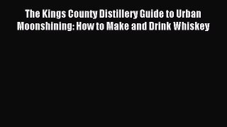 Download The Kings County Distillery Guide to Urban Moonshining: How to Make and Drink Whiskey