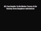 Download All I Can Handle: I'm No Mother Teresa: A Life Raising Three Daughters with Autism