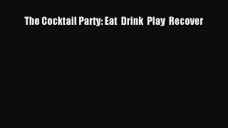 Read The Cocktail Party: Eat  Drink  Play  Recover Ebook Free