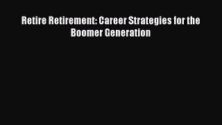 FREE PDF Retire Retirement: Career Strategies for the Boomer Generation  DOWNLOAD ONLINE