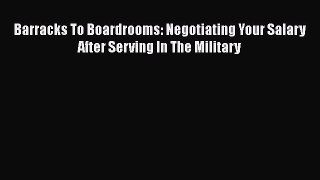 FREE DOWNLOAD Barracks To Boardrooms: Negotiating Your Salary After Serving In The Military