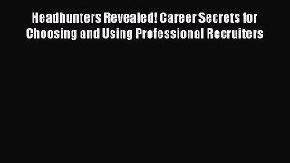 FREE DOWNLOAD Headhunters Revealed! Career Secrets for Choosing and Using Professional Recruiters
