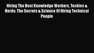 READ book Hiring The Best Knowledge Workers Techies & Nerds: The Secrets & Science Of Hiring
