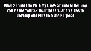 READ book What Should I Do With My Life?: A Guide to Helping You Merge Your Skills Interests