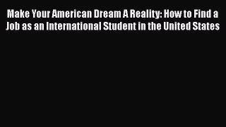 READ book Make Your American Dream A Reality: How to Find a Job as an International Student