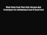Download What Chefs Feed Their Kids: Recipes And Techniques For Cultivating A Love Of Good
