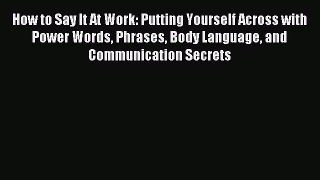 Most popular How to Say It At Work: Putting Yourself Across with Power Words Phrases Body Language
