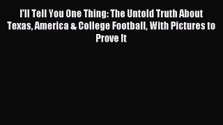 Download I'll Tell You One Thing: The Untold Truth About Texas America & College Football With