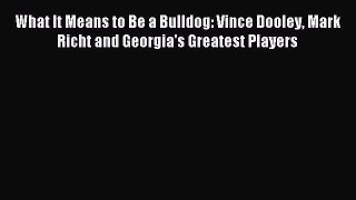 Read What It Means to Be a Bulldog: Vince Dooley Mark Richt and Georgia's Greatest Players