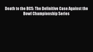 Read Death to the BCS: The Definitive Case Against the Bowl Championship Series PDF Free