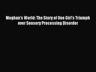 Read Meghan's World: The Story of One Girl's Triumph over Sensory Processing Disorder Ebook