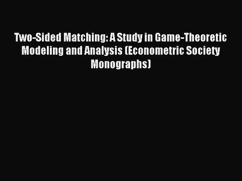 [Read PDF] Two-Sided Matching: A Study in Game-Theoretic Modeling and Analysis (Econometric
