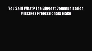Free book You Said What? The Biggest Communication Mistakes Professionals Make