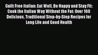 Read Guilt Free Italian: Eat Well Be Happy and Stay Fit: Cook the Italian Way Without the Fat: