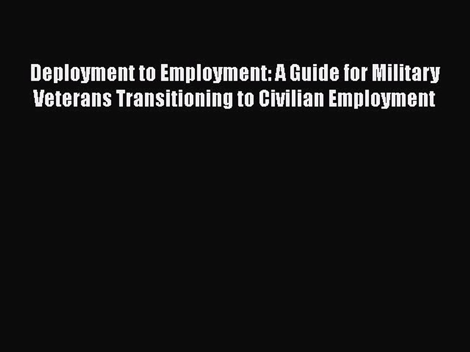 FREE DOWNLOAD Deployment to Employment: A Guide for Military Veterans Transitioning to Civilian