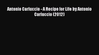 Read Antonio Carluccio - A Recipe for Life by Antonio Carluccio (2012) Ebook Online