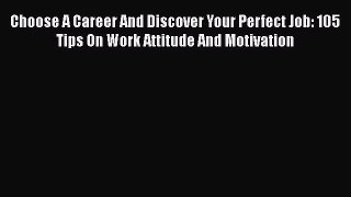 READ book Choose A Career And Discover Your Perfect Job: 105 Tips On Work Attitude And Motivation