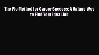 Free [PDF] Downlaod The Pie Method for Career Success: A Unique Way to Find Your Ideal Job