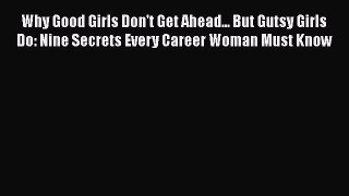 READ book Why Good Girls Don't Get Ahead... But Gutsy Girls Do: Nine Secrets Every Career