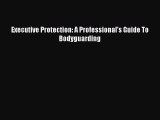 FREE DOWNLOAD Executive Protection: A Professional's Guide To Bodyguarding READ ONLINE